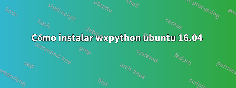 Cómo instalar wxpython ubuntu 16.04