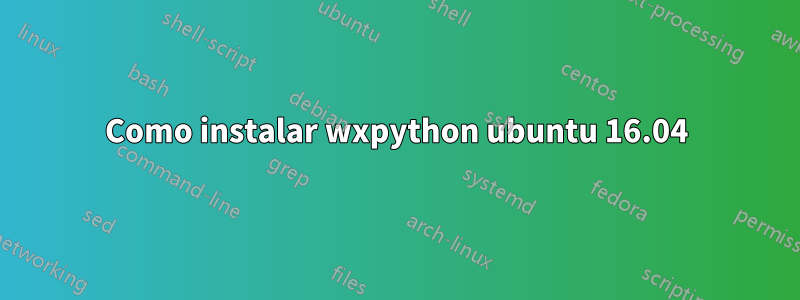 Como instalar wxpython ubuntu 16.04