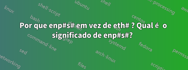 Por que enp#s# em vez de eth# ? Qual é o significado de enp#s#? 