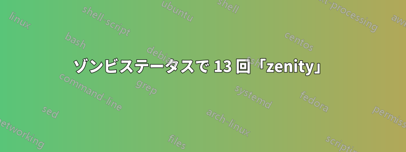 ゾンビステータスで 13 回「zenity」