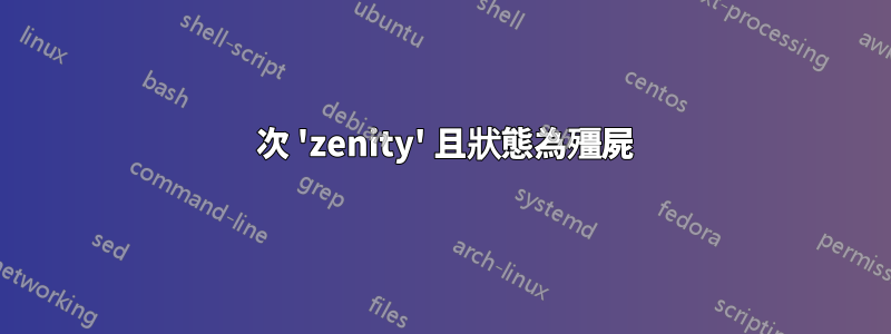 13 次 'zenity' 且狀態為殭屍