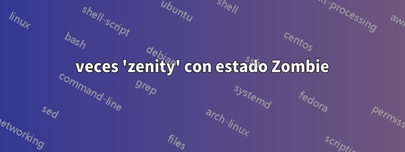 13 veces 'zenity' con estado Zombie