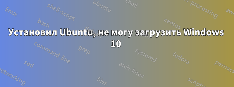 Установил Ubuntu, не могу загрузить Windows 10