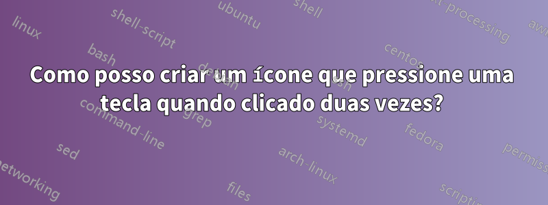 Como posso criar um ícone que pressione uma tecla quando clicado duas vezes?