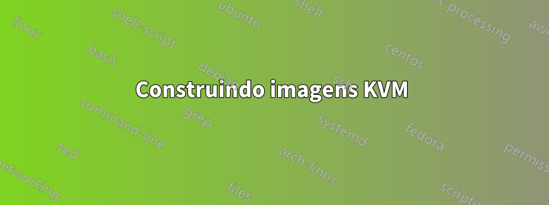 Construindo imagens KVM