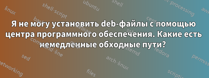 Я не могу установить deb-файлы с помощью центра программного обеспечения. Какие есть немедленные обходные пути? 