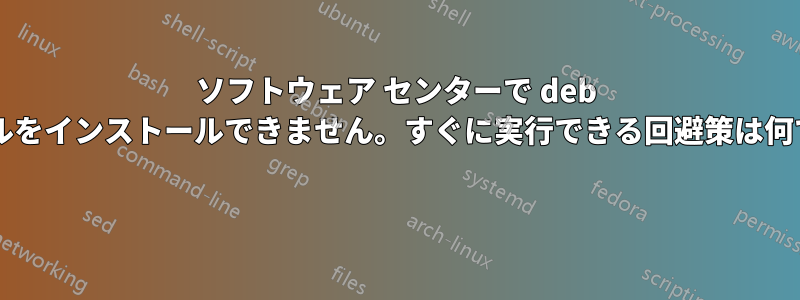 ソフトウェア センターで deb ファイルをインストールできません。すぐに実行できる回避策は何ですか? 