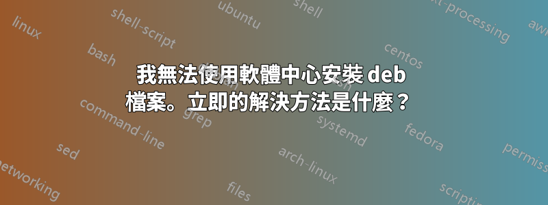 我無法使用軟體中心安裝 deb 檔案。立即的解決方法是什麼？ 