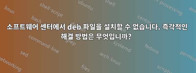 소프트웨어 센터에서 deb 파일을 설치할 수 없습니다. 즉각적인 해결 방법은 무엇입니까? 