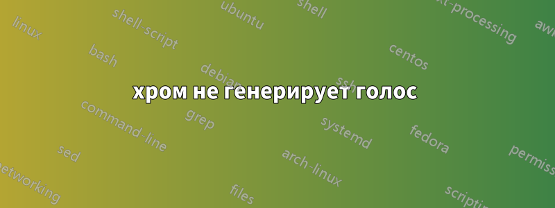 хром не генерирует голос