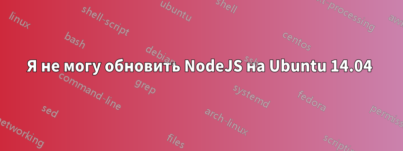 Я не могу обновить NodeJS на Ubuntu 14.04