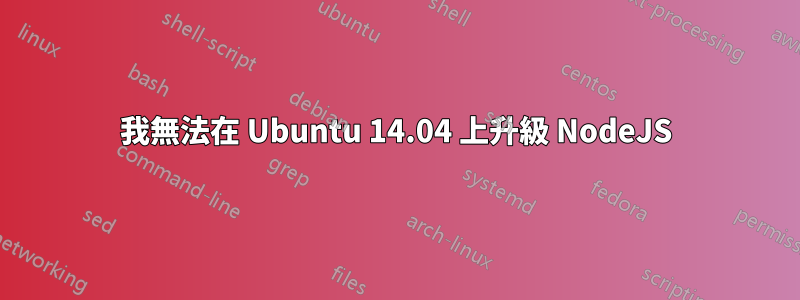 我無法在 Ubuntu 14.04 上升級 NodeJS