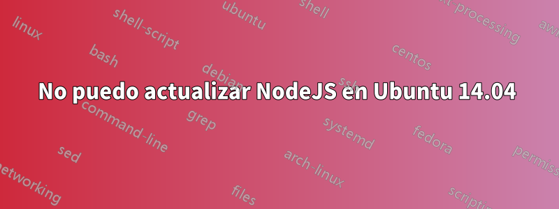 No puedo actualizar NodeJS en Ubuntu 14.04