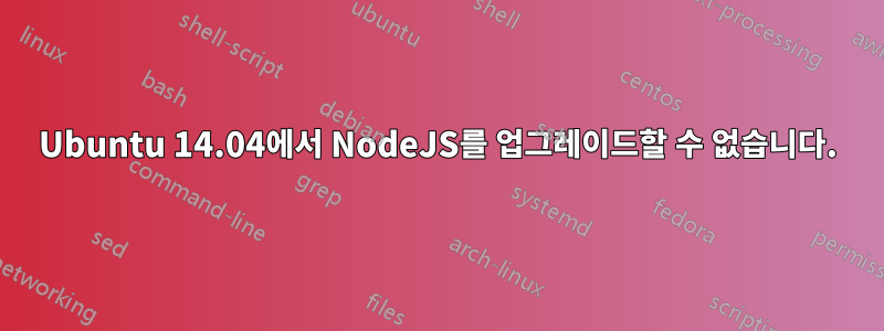 Ubuntu 14.04에서 NodeJS를 업그레이드할 수 없습니다.