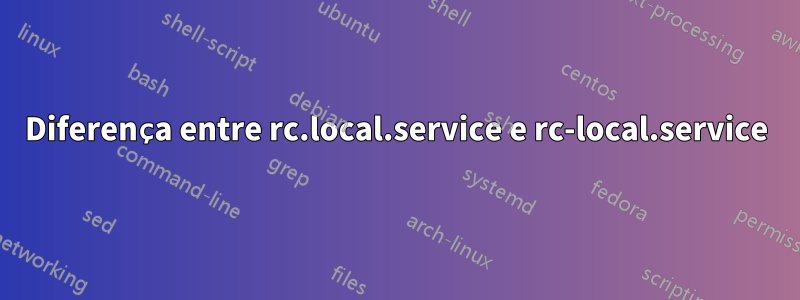 Diferença entre rc.local.service e rc-local.service