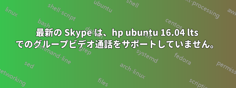 最新の Skype は、hp ubuntu 16.04 lts でのグループビデオ通話をサポートしていません。