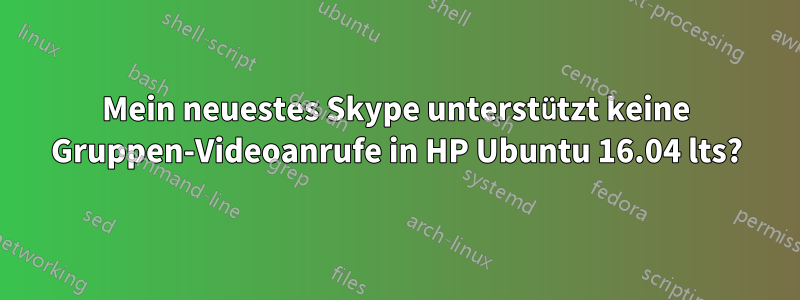 Mein neuestes Skype unterstützt keine Gruppen-Videoanrufe in HP Ubuntu 16.04 lts?