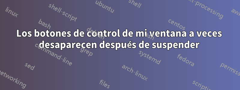 Los botones de control de mi ventana a veces desaparecen después de suspender