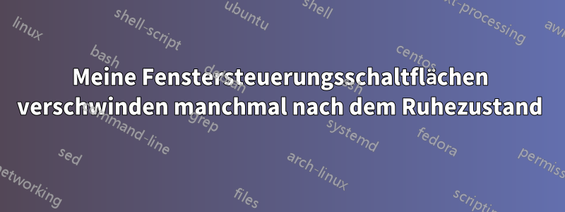 Meine Fenstersteuerungsschaltflächen verschwinden manchmal nach dem Ruhezustand