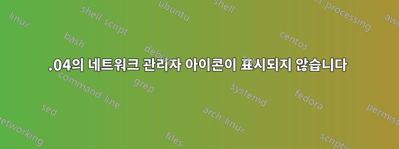 16.04의 네트워크 관리자 아이콘이 표시되지 않습니다