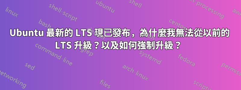 Ubuntu 最新的 LTS 現已發布，為什麼我無法從以前的 LTS 升級？以及如何強制升級？ 