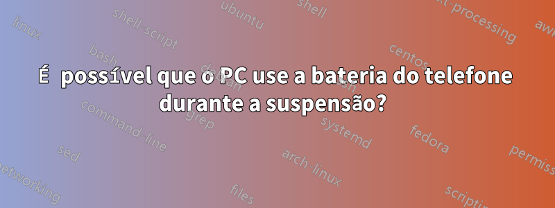 É possível que o PC use a bateria do telefone durante a suspensão? 