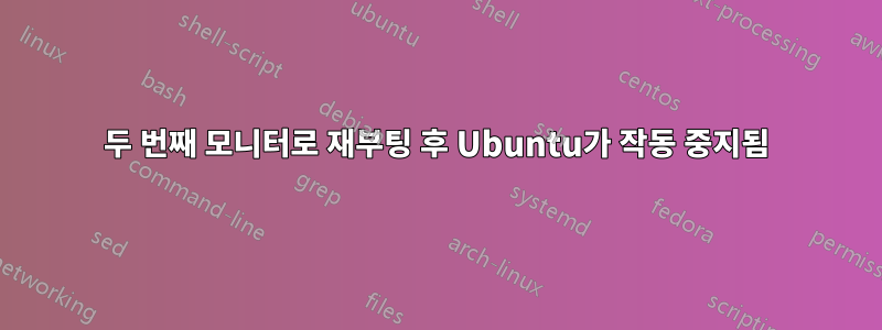 두 번째 모니터로 재부팅 후 Ubuntu가 작동 중지됨