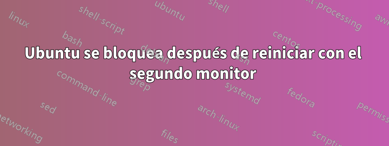 Ubuntu se bloquea después de reiniciar con el segundo monitor