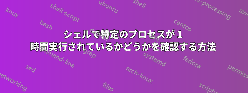 シェルで特定のプロセスが 1 時間実行されているかどうかを確認する方法