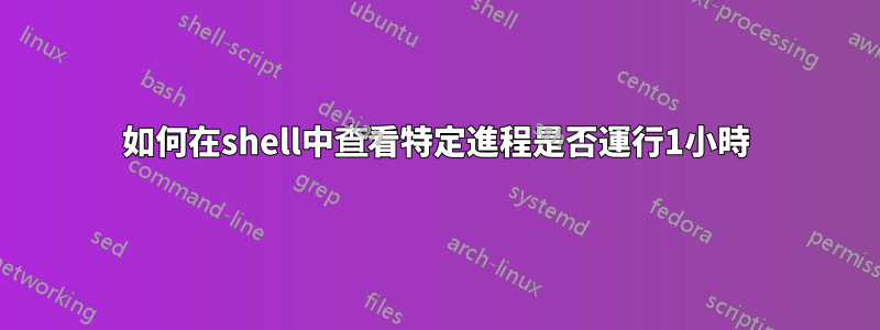 如何在shell中查看特定進程是否運行1小時