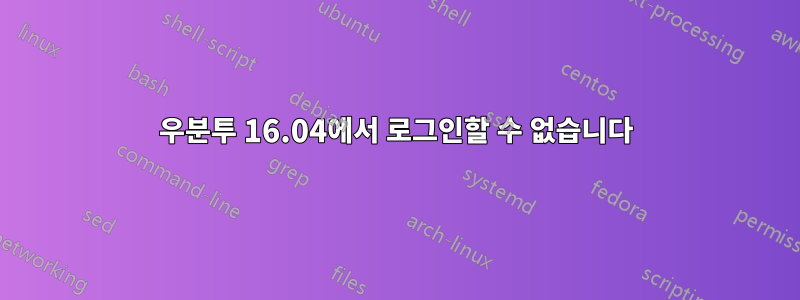 우분투 16.04에서 로그인할 수 없습니다