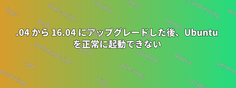 14.04 から 16.04 にアップグレードした後、Ubuntu を正常に起動できない