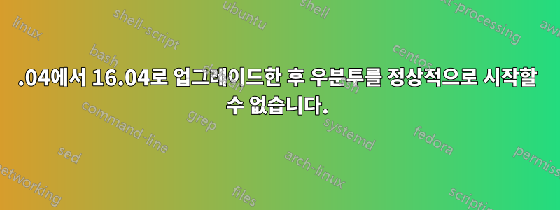 14.04에서 16.04로 업그레이드한 후 우분투를 정상적으로 시작할 수 없습니다.