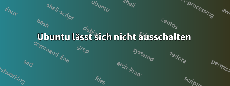 Ubuntu lässt sich nicht ausschalten