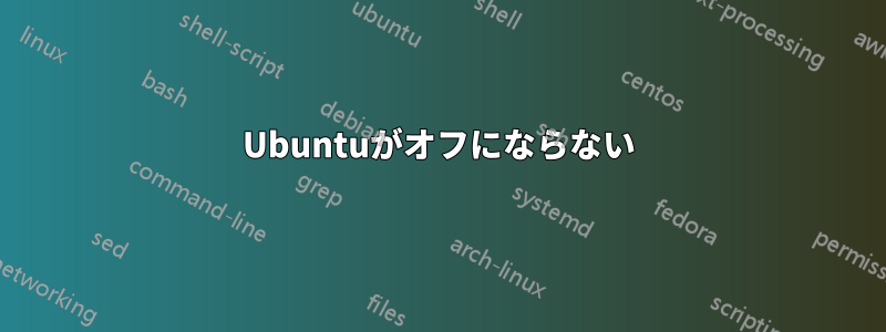 Ubuntuがオフにならない