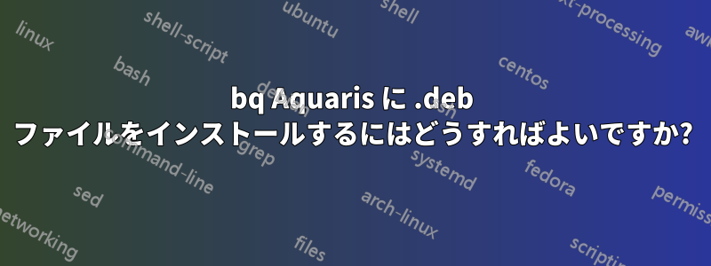 bq Aquaris に .deb ファイルをインストールするにはどうすればよいですか?