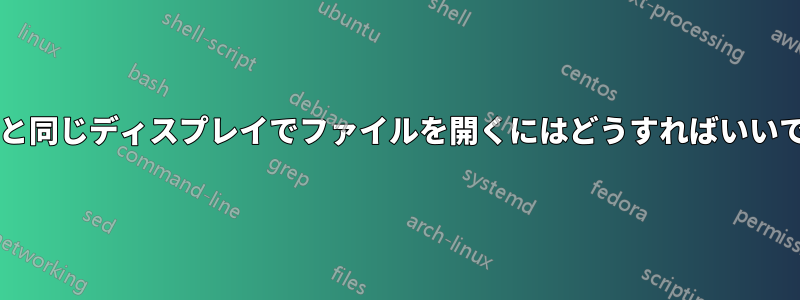 作業中と同じディスプレイでファイルを開くにはどうすればいいですか?