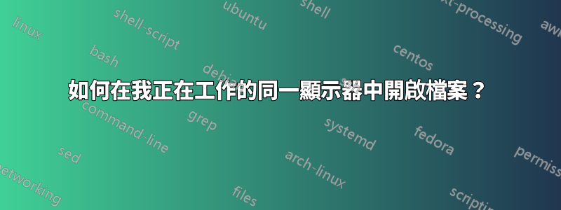 如何在我正在工作的同一顯示器中開啟檔案？