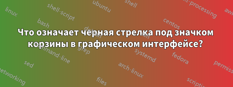 Что означает черная стрелка под значком корзины в графическом интерфейсе?