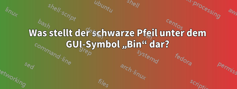 Was stellt der schwarze Pfeil unter dem GUI-Symbol „Bin“ dar?