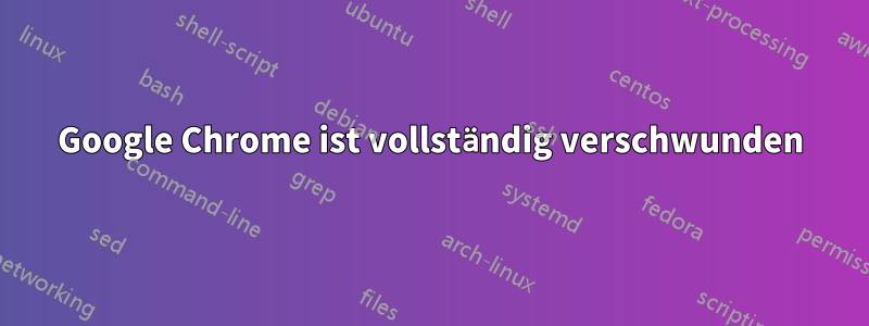 Google Chrome ist vollständig verschwunden