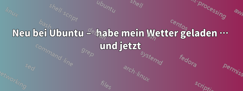 Neu bei Ubuntu – habe mein Wetter geladen … und jetzt