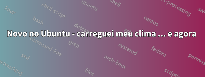 Novo no Ubuntu - carreguei meu clima ... e agora