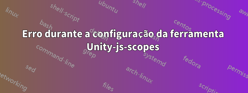 Erro durante a configuração da ferramenta Unity-js-scopes