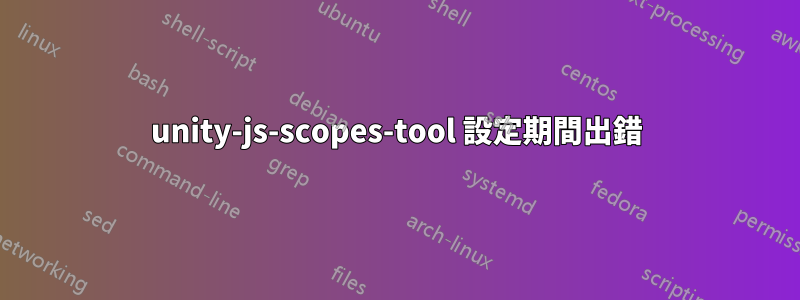 unity-js-scopes-tool 設定期間出錯