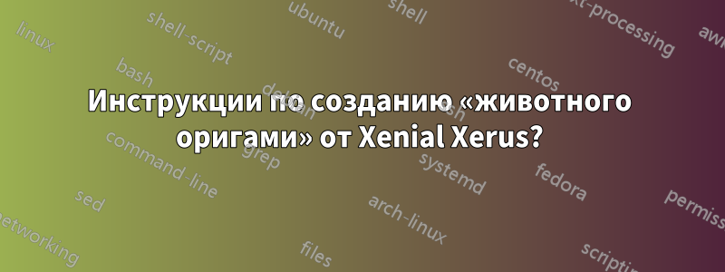 Инструкции по созданию «животного оригами» от Xenial Xerus?