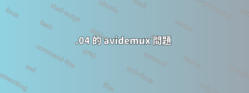 16.04 的 avidemux 問題