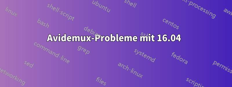 Avidemux-Probleme mit 16.04 