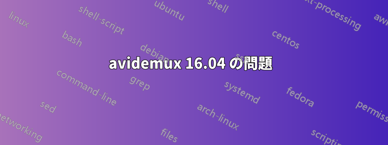 avidemux 16.04 の問題 