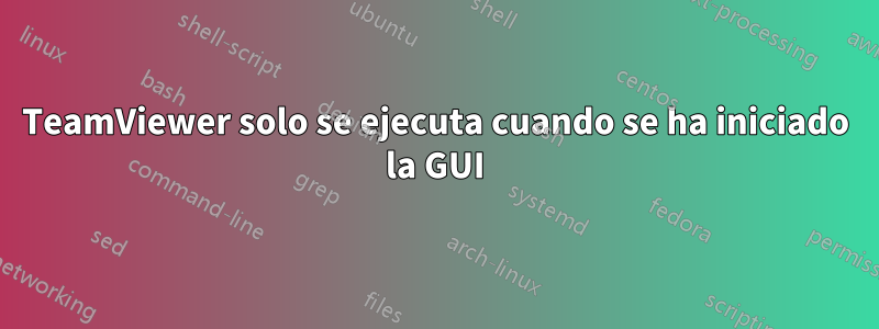 TeamViewer solo se ejecuta cuando se ha iniciado la GUI